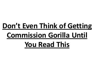 Don’t Even Think of Getting
Commission Gorilla Until
You Read This
 