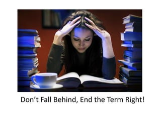 Don’t Fall Behind, End the Term Right! 