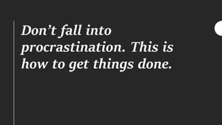 Don’t fall into
procrastination. This is
how to get things done.
 