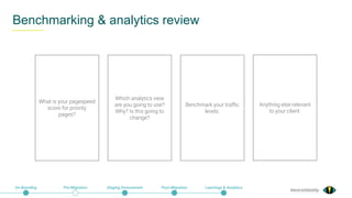 @exceldaddy
Benchmarking & analytics review
On-Boarding Pre-Migration Staging Environment Post-Migration Learnings & Analytics
What is your pagespeed
score for priority
pages?
Which analytics view
are you going to use?
Why? Is this going to
change?
Benchmark your traffic
levels.
Anything else relevant
to your client.
 