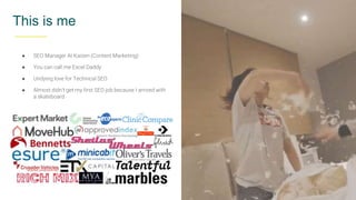 @exceldaddy
This is me
● SEO Manager At Kaizen (Content Marketing)
● You can call me Excel Daddy
● Undying love for Technical SEO
● Almost didn’t get my first SEO job because I arrived with
a skateboard
 