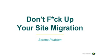 @exceldaddy
Don’t F*ck Up
Your Site Migration
Serena Pearson
 