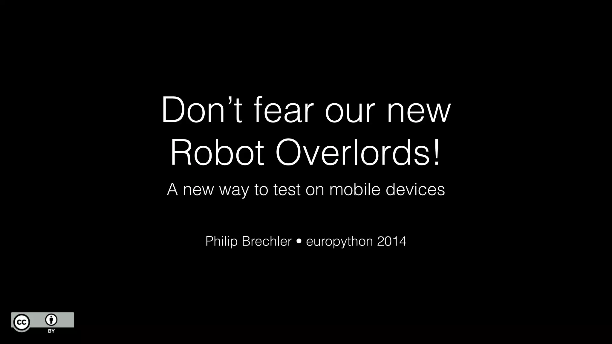 Don’t fear our new
Robot Overlords!
A new way to test on mobile devices
!
!
Philip Brechler • europython 2014
 