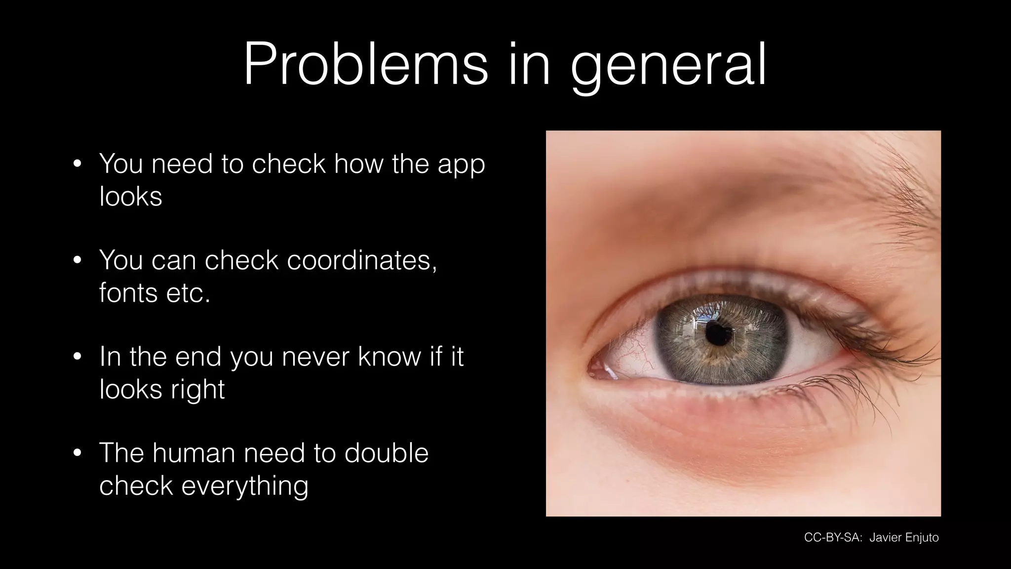 Problems in general
• You need to check how the app
looks
• You can check coordinates,
fonts etc.
• In the end you never know if it
looks right
• The human need to double
check everything
CC-BY-SA: Javier Enjuto
 