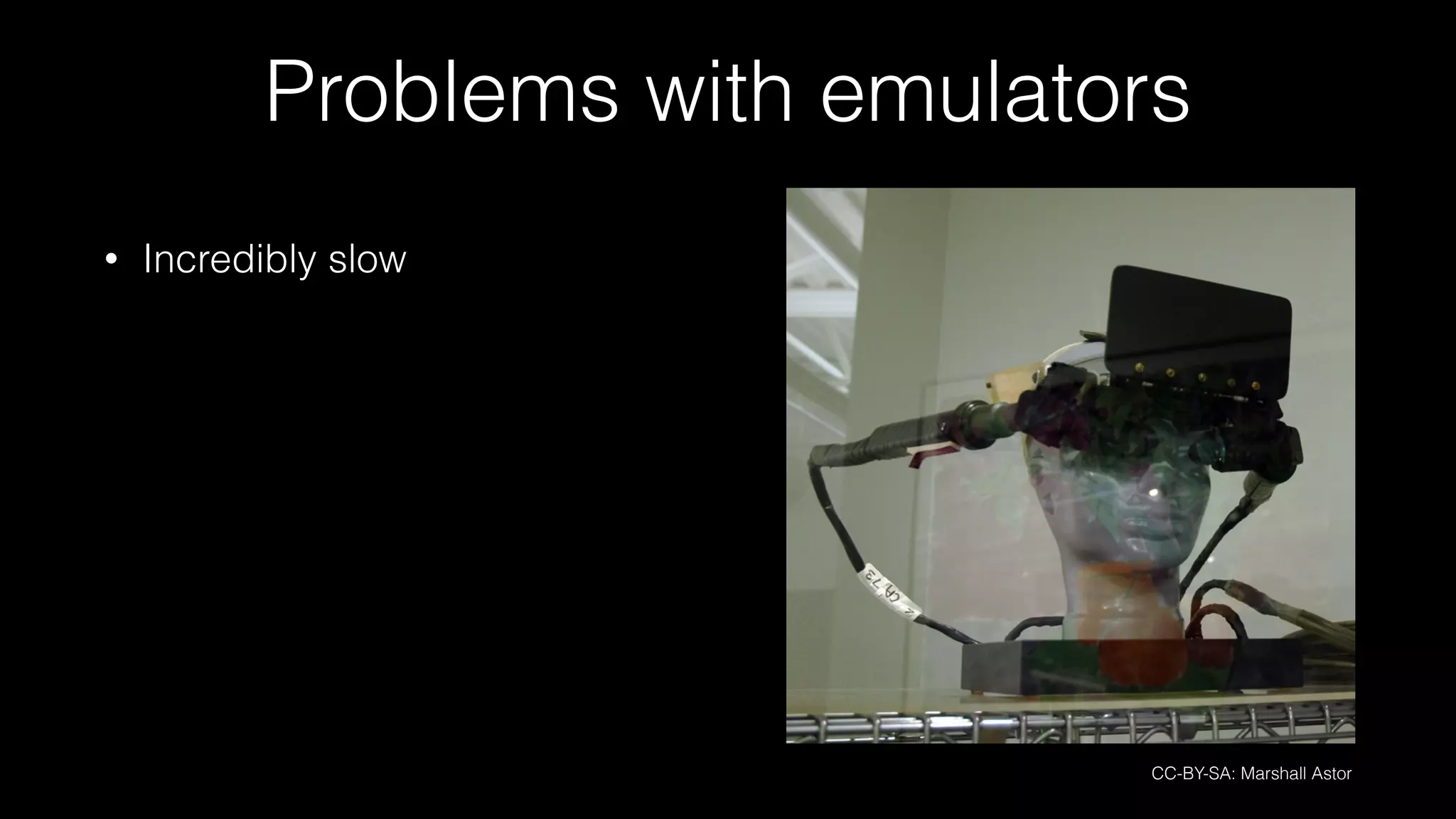 Problems with emulators
• Incredibly slow
CC-BY-SA: Marshall Astor
 