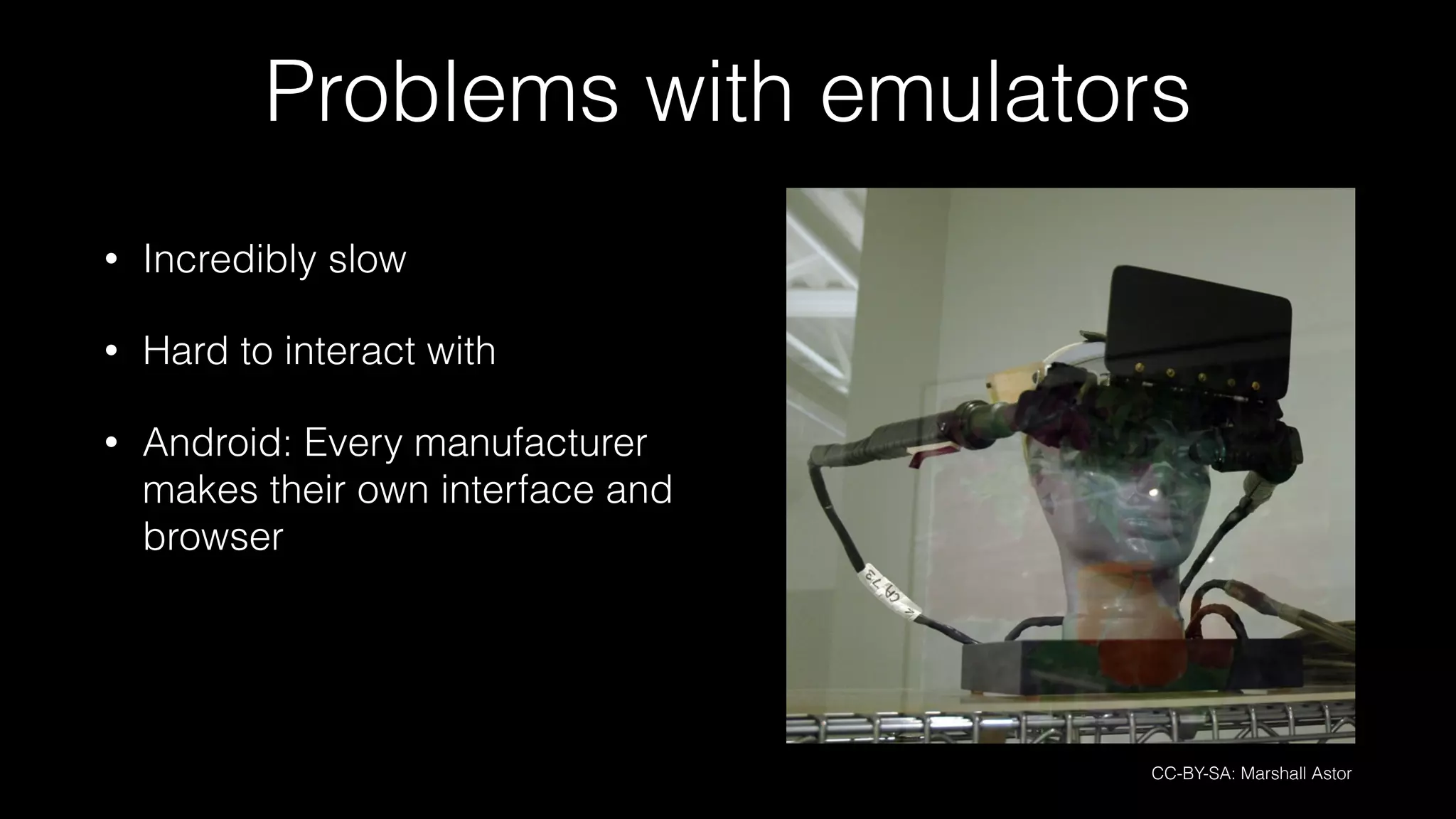 Problems with emulators
• Incredibly slow
• Hard to interact with
• Android: Every manufacturer
makes their own interface and
browser
CC-BY-SA: Marshall Astor
 