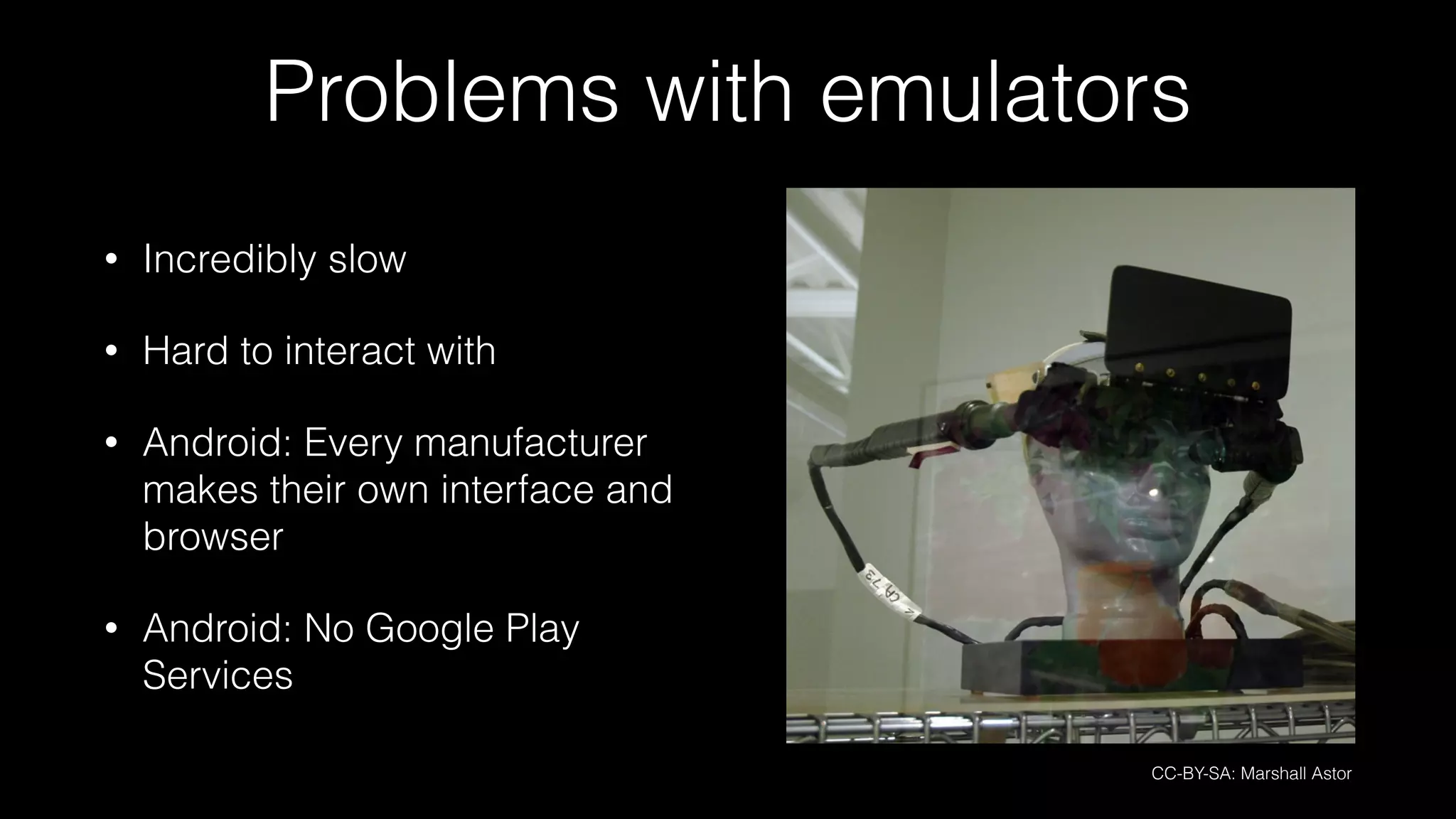 Problems with emulators
• Incredibly slow
• Hard to interact with
• Android: Every manufacturer
makes their own interface and
browser
• Android: No Google Play
Services
CC-BY-SA: Marshall Astor
 