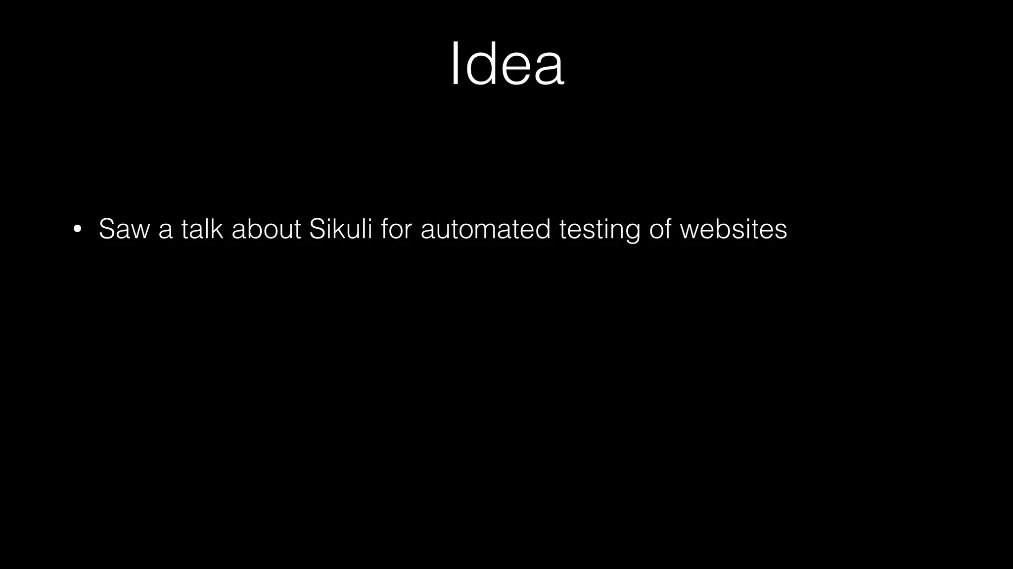 Idea
• Saw a talk about Sikuli for automated testing of websites
 