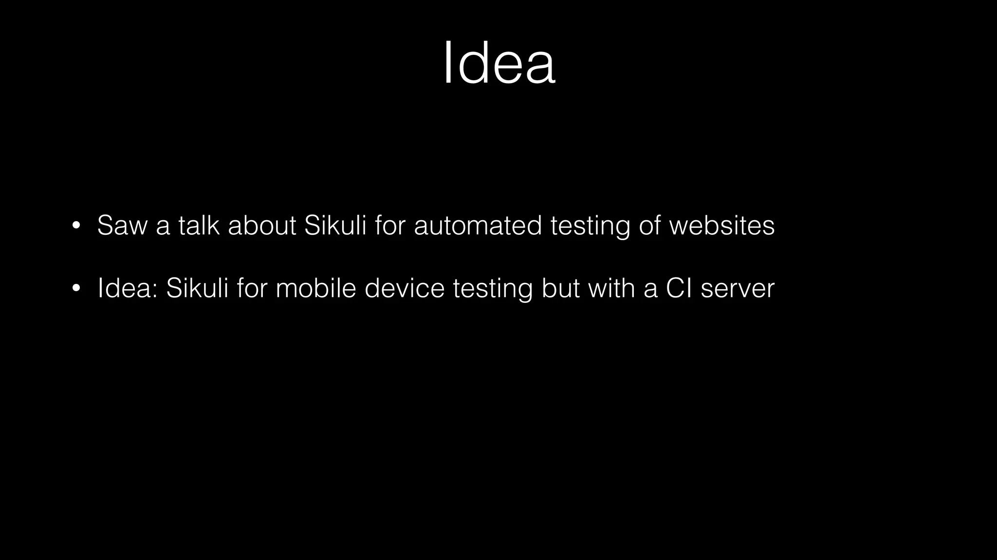 Idea
• Saw a talk about Sikuli for automated testing of websites
• Idea: Sikuli for mobile device testing but with a CI server
 