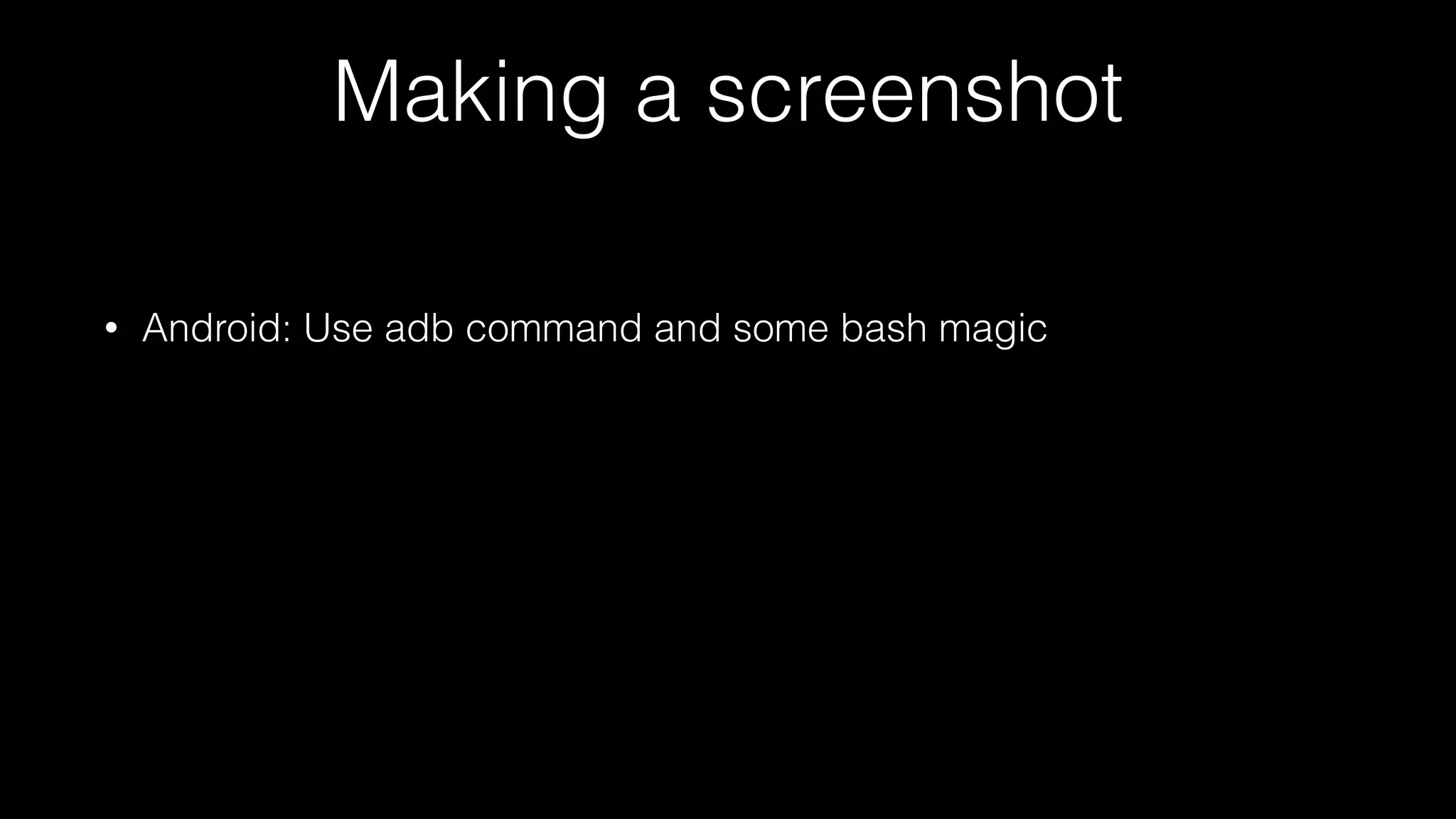 Making a screenshot
• Android: Use adb command and some bash magic
 