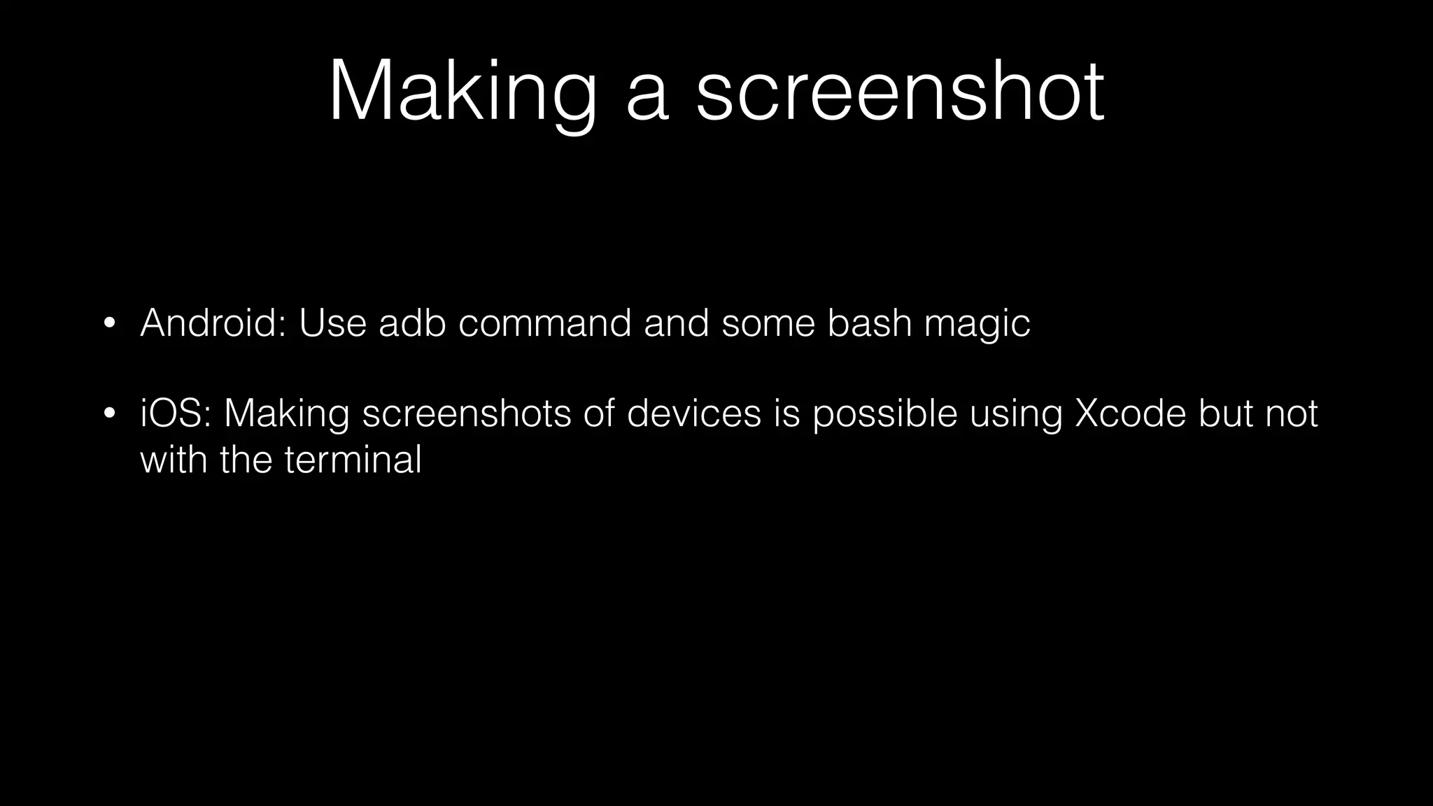 Making a screenshot
• Android: Use adb command and some bash magic
• iOS: Making screenshots of devices is possible using Xcode but not
with the terminal
 