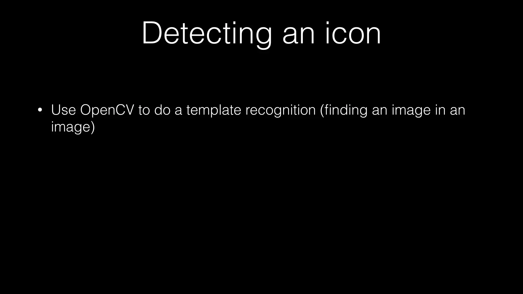 Detecting an icon
• Use OpenCV to do a template recognition (ﬁnding an image in an
image)
 