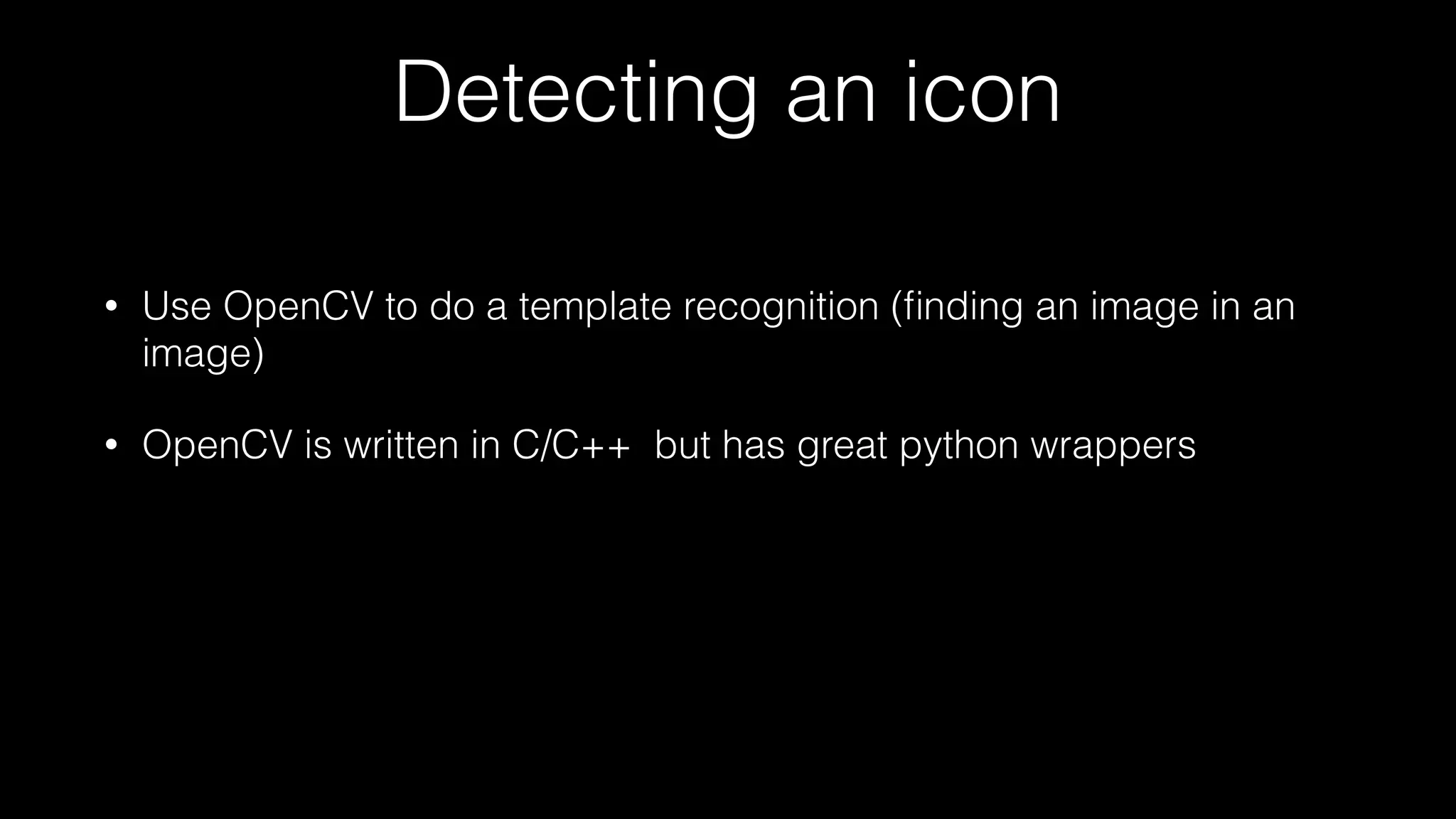 Detecting an icon
• Use OpenCV to do a template recognition (ﬁnding an image in an
image)
• OpenCV is written in C/C++ but has great python wrappers
 