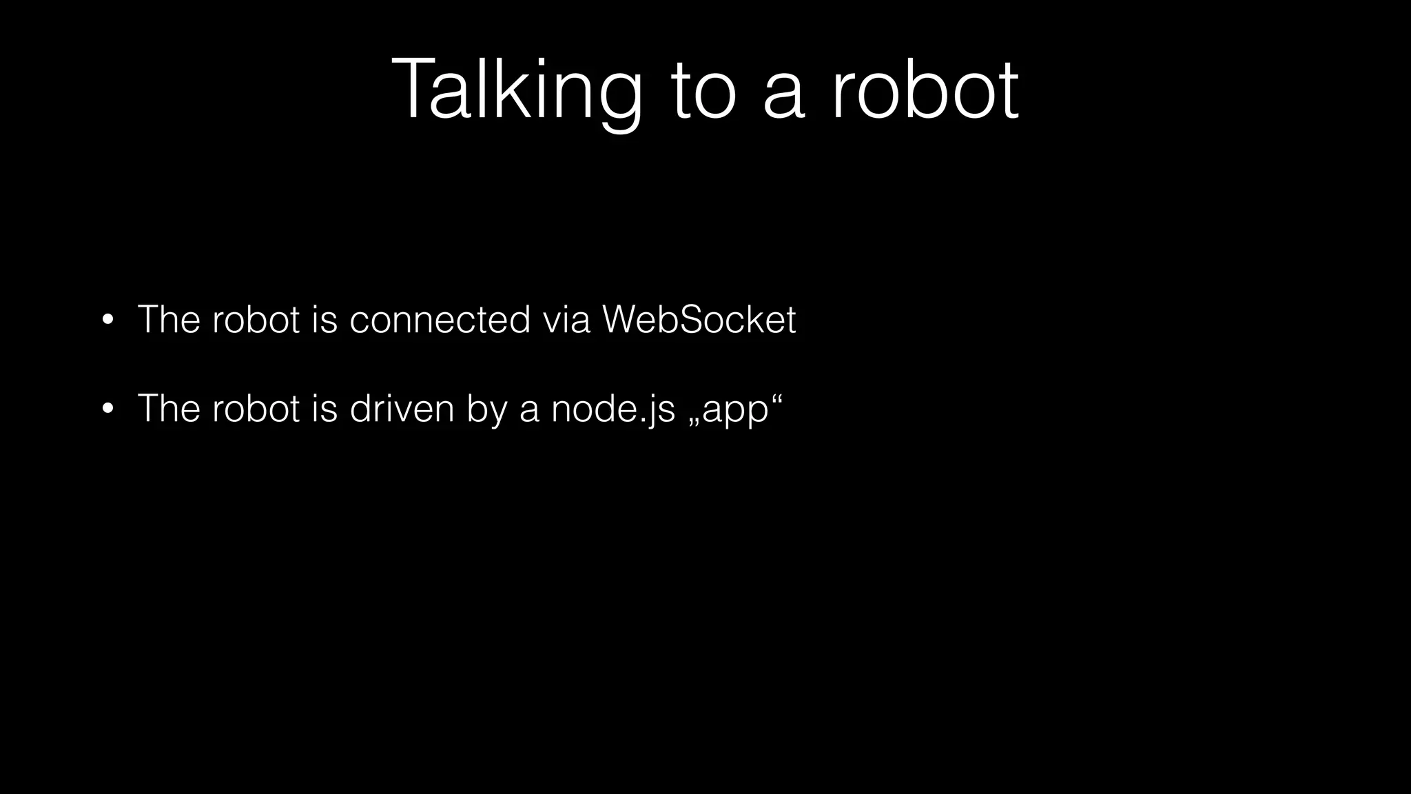 Talking to a robot
• The robot is connected via WebSocket
• The robot is driven by a node.js „app“
 