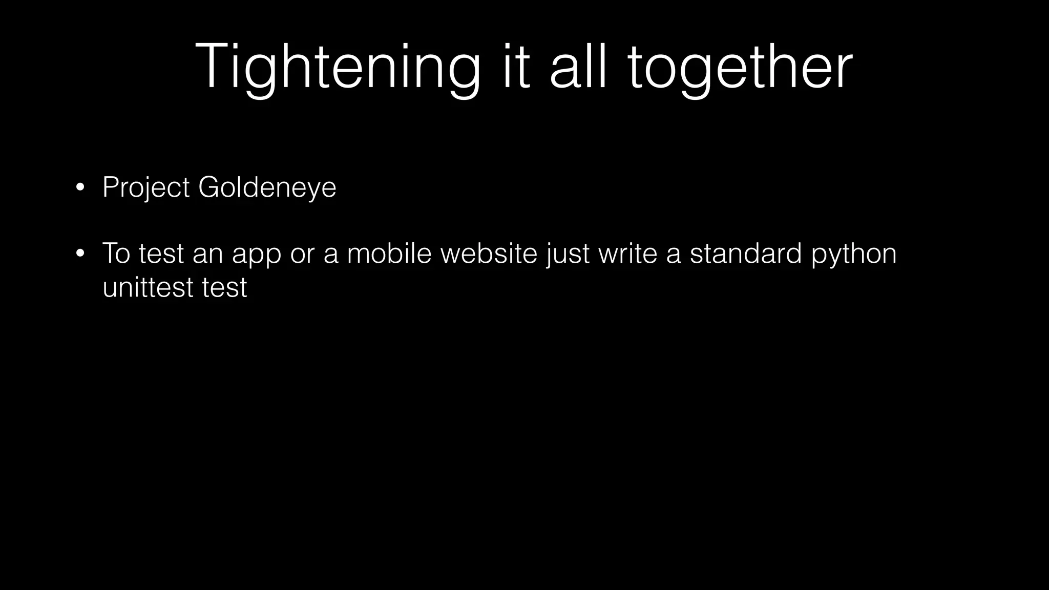 Tightening it all together
• Project Goldeneye
• To test an app or a mobile website just write a standard python
unittest test
 