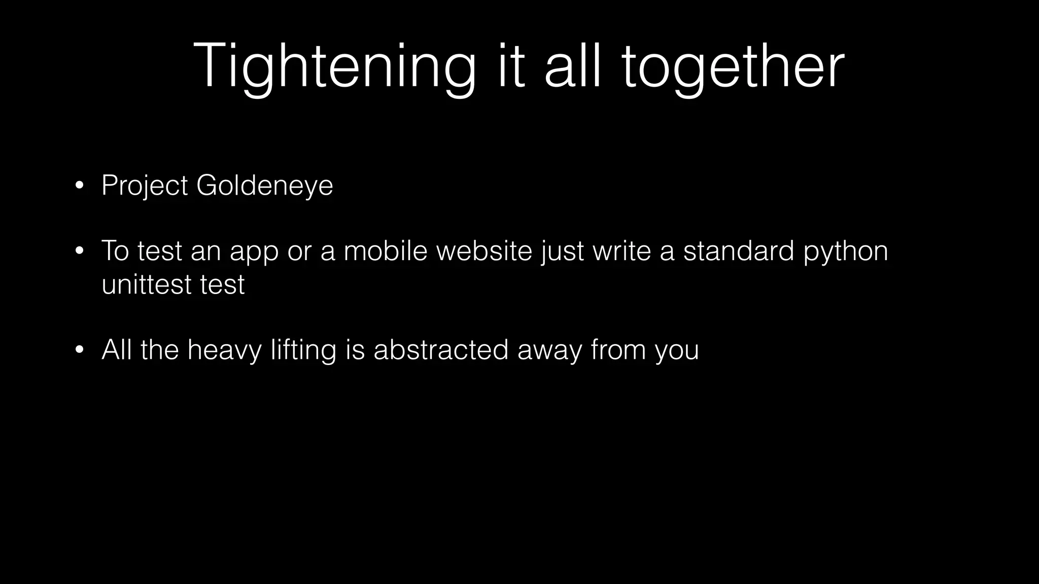 Tightening it all together
• Project Goldeneye
• To test an app or a mobile website just write a standard python
unittest test
• All the heavy lifting is abstracted away from you
 
