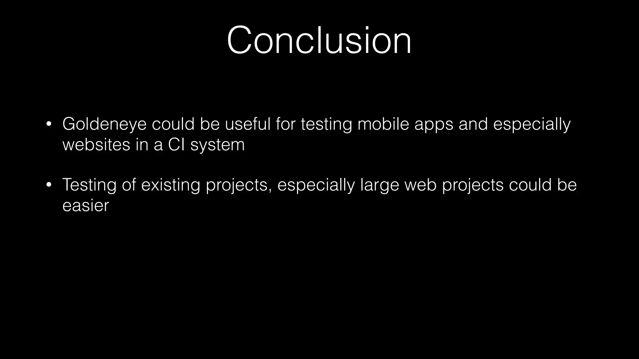 Conclusion
• Goldeneye could be useful for testing mobile apps and especially
websites in a CI system
• Testing of existing projects, especially large web projects could be
easier
 
