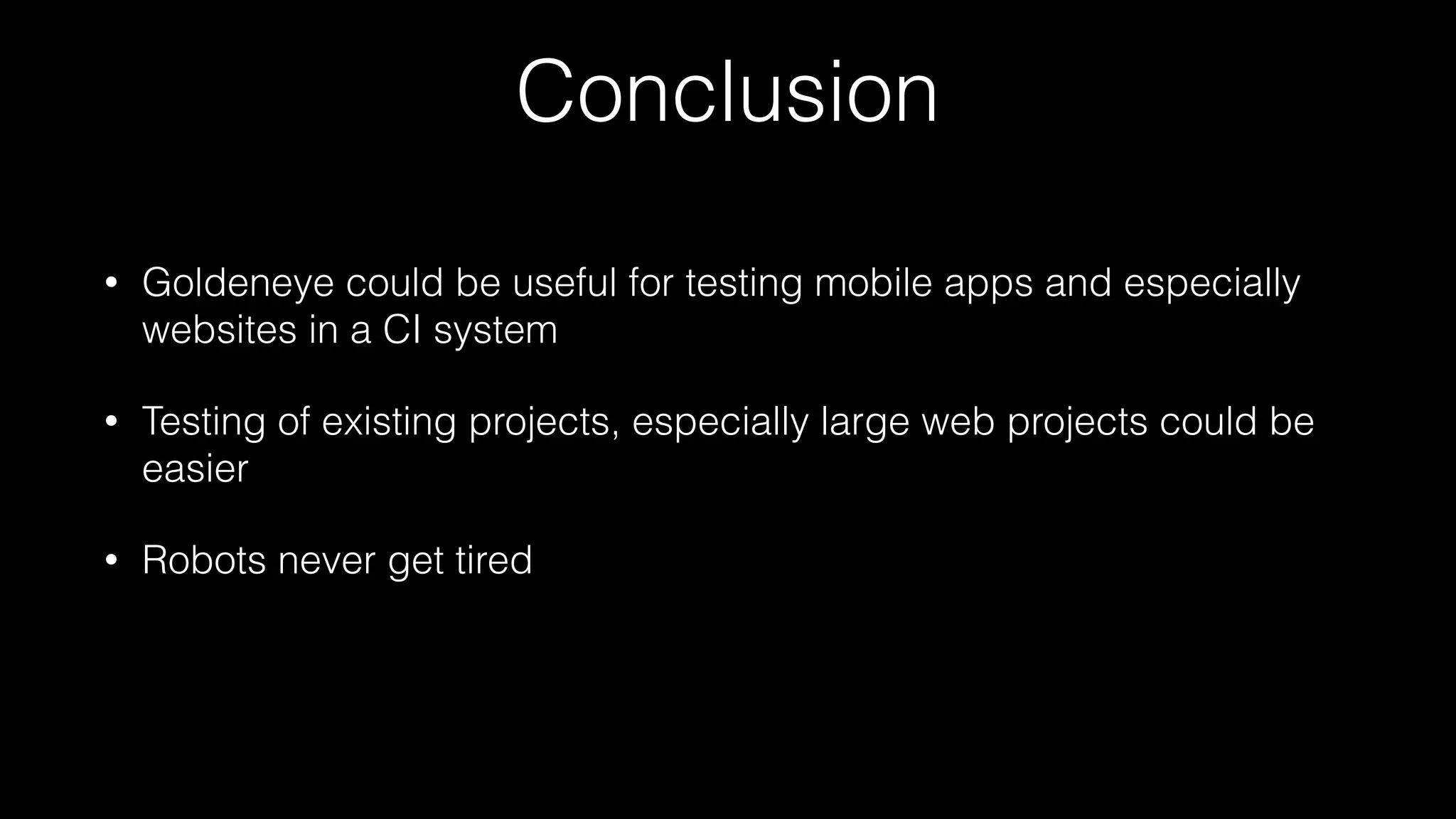 Conclusion
• Goldeneye could be useful for testing mobile apps and especially
websites in a CI system
• Testing of existing projects, especially large web projects could be
easier
• Robots never get tired
 