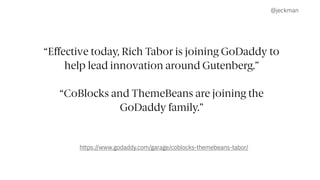 @jeckman
“Effective today, Rich Tabor is joining GoDaddy to
help lead innovation around Gutenberg.”
“CoBlocks and ThemeBea...