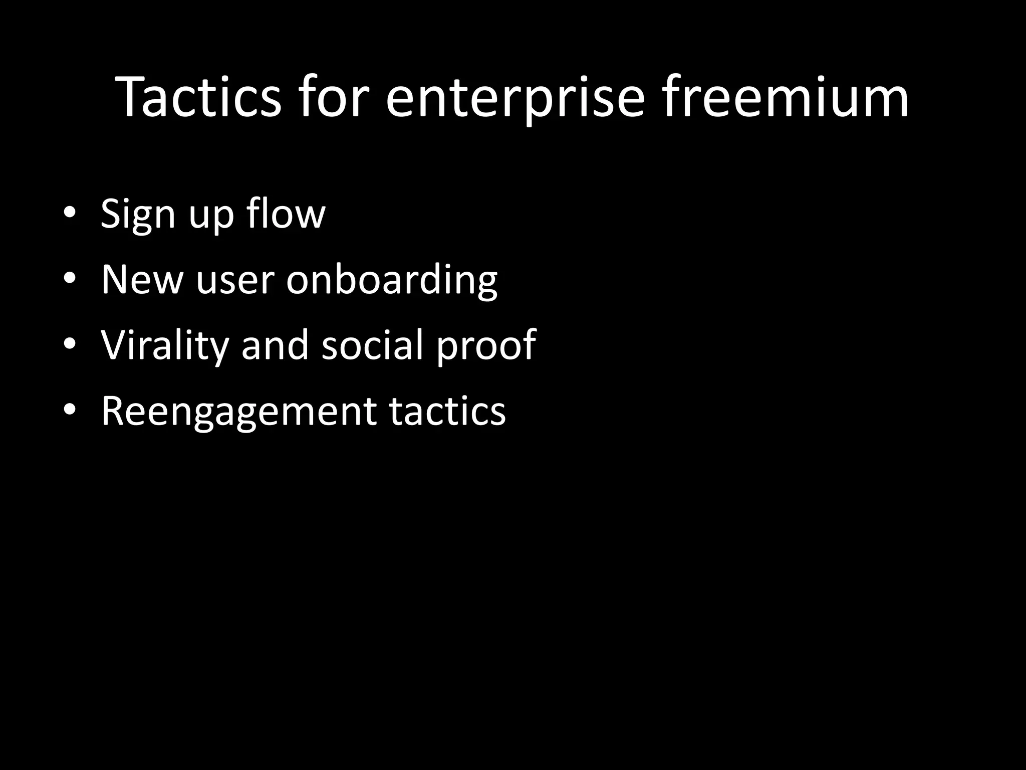Tactics for enterprise freemium 
• Sign up flow 
• New user onboarding 
• Virality and social proof 
• Reengagement tactics 
 