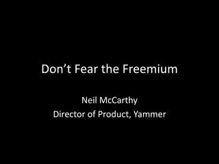 Don’t Fear the Freemium 
Neil McCarthy 
Director of Product, Yammer 
 
