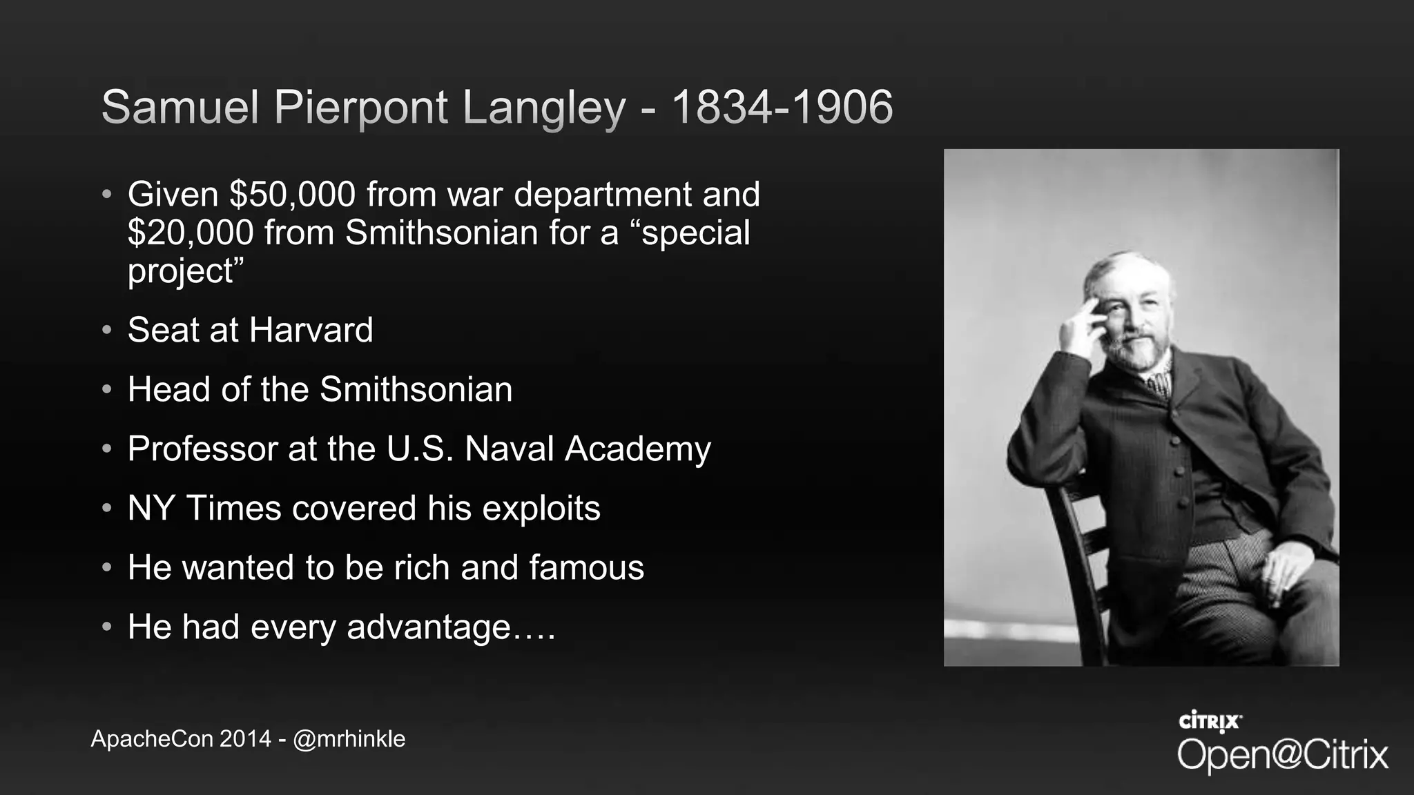 ApacheCon 2014 - @mrhinkle
• Given $50,000 from war department and
$20,000 from Smithsonian for a “special
project”
• Seat at Harvard
• Head of the Smithsonian
• Professor at the U.S. Naval Academy
• NY Times covered his exploits
• He wanted to be rich and famous
• He had every advantage….
 