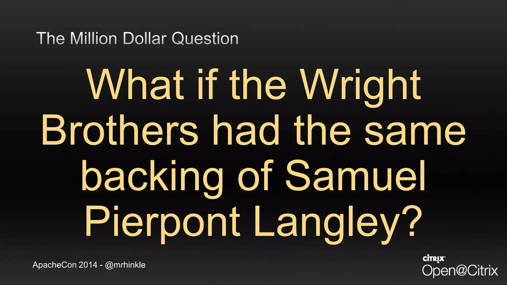 ApacheCon 2014 - @mrhinkle
What if the Wright
Brothers had the same
backing of Samuel
Pierpont Langley?
 