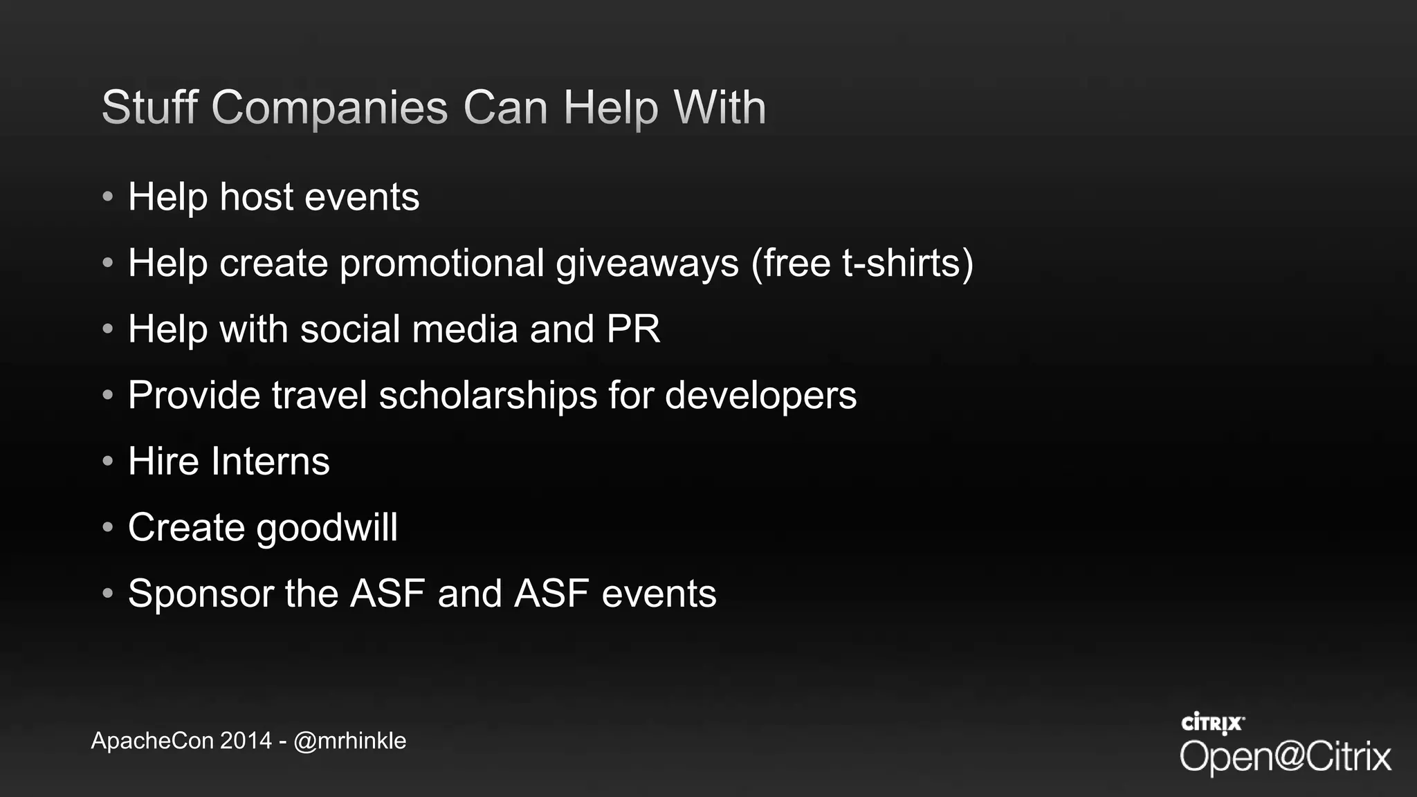 ApacheCon 2014 - @mrhinkle
• Help host events
• Help create promotional giveaways (free t-shirts)
• Help with social media and PR
• Provide travel scholarships for developers
• Hire Interns
• Create goodwill
• Sponsor the ASF and ASF events
 