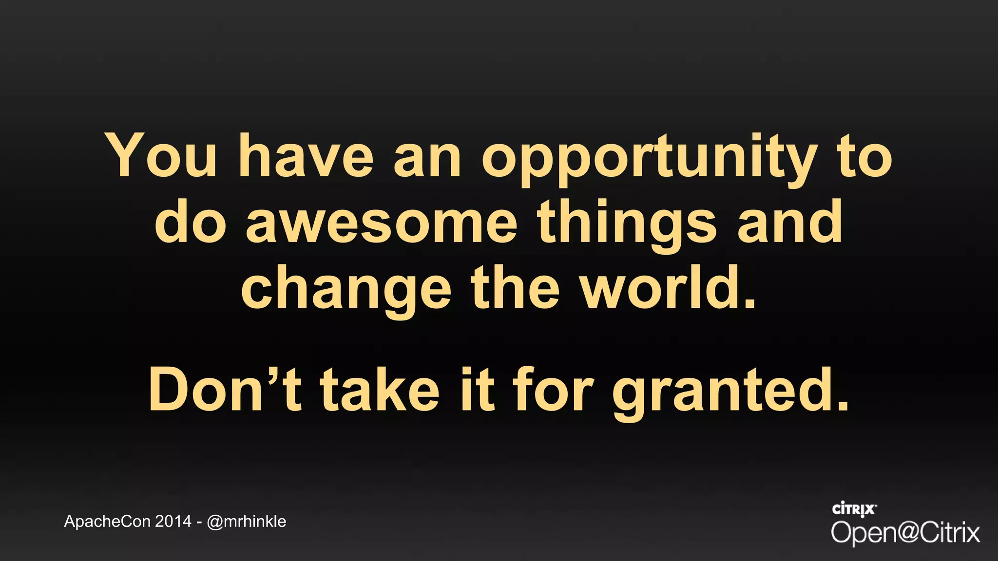ApacheCon 2014 - @mrhinkle
You have an opportunity to
do awesome things and
change the world.
Don’t take it for granted.
 