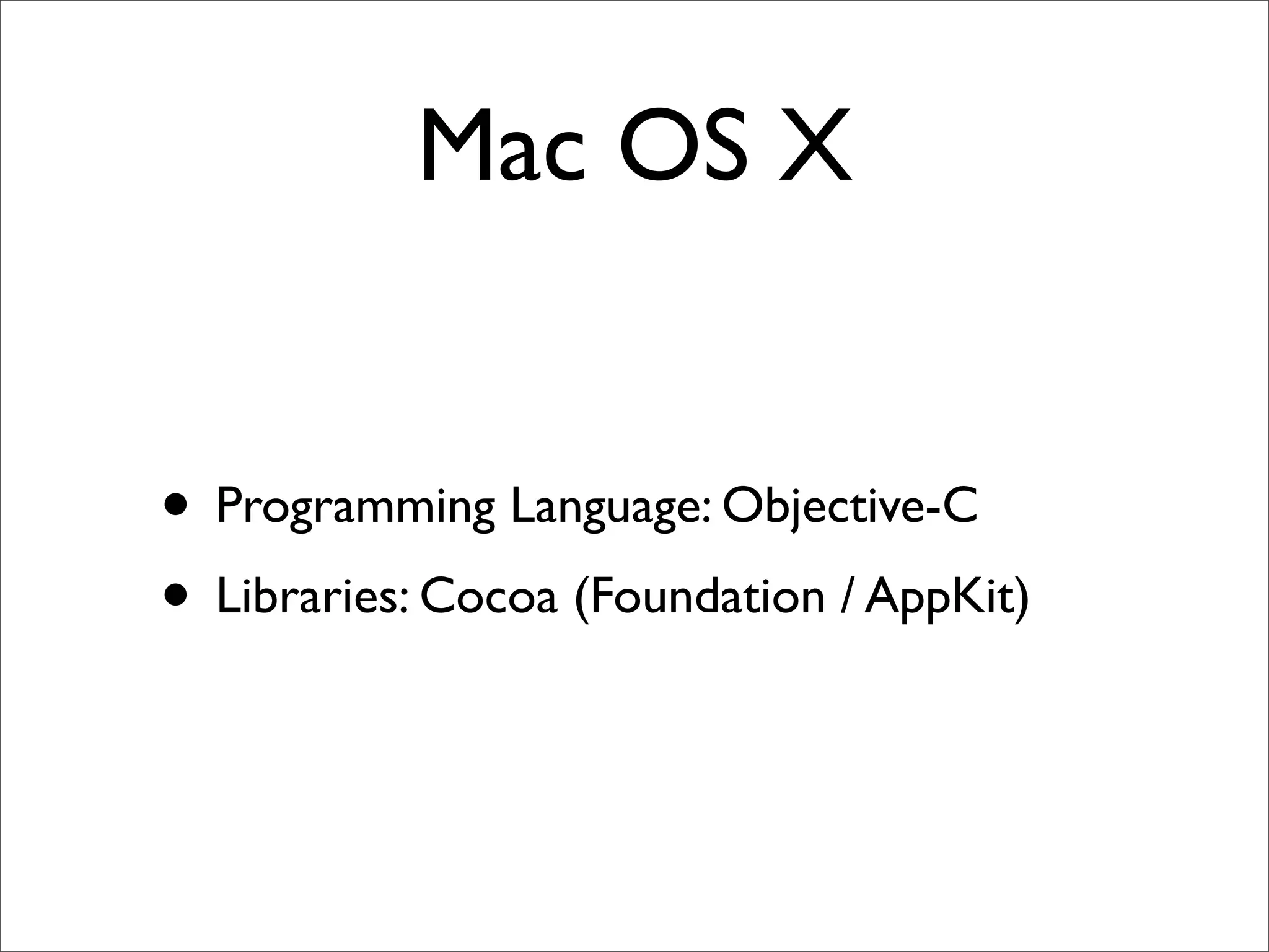 Mac OS X


• Programming Language: Objective-C
• Libraries: Cocoa (Foundation / AppKit)
 