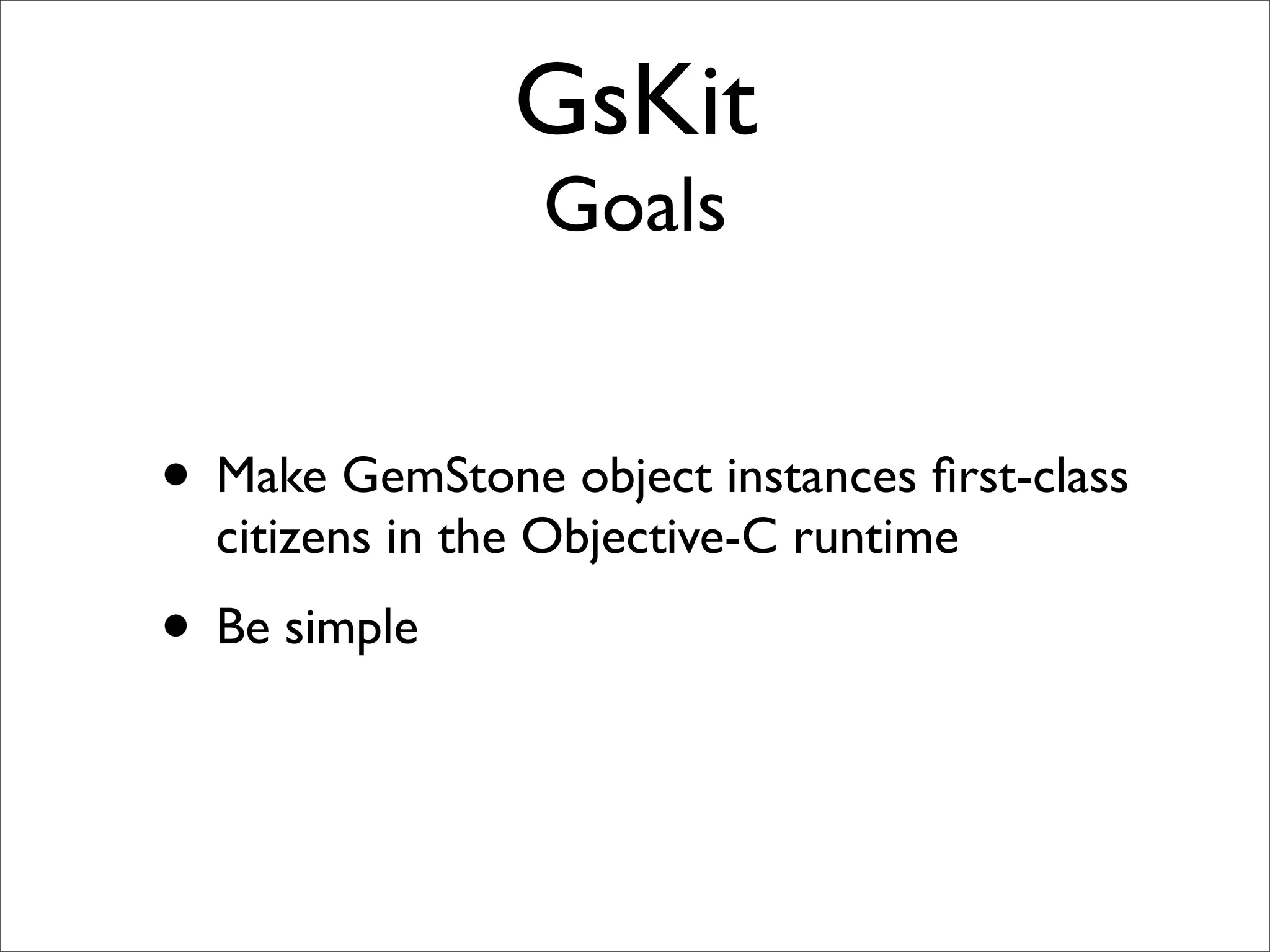GsKit
                 Goals


• Make GemStone object instances ﬁrst-class
  citizens in the Objective-C runtime
• Be simple
 