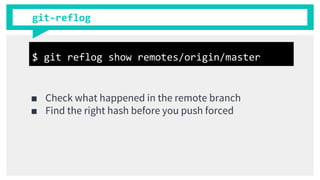 git-reflog
■ Check what happened in the remote branch
■ Find the right hash before you push forced
$ git reflog show remotes/origin/master
 