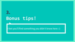 3.
Bonus tips!
I bet you’ll find something you didn’t know here :-)
 