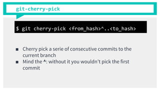 git-cherry-pick
■ Cherry pick a serie of consecutive commits to the
current branch
■ Mind the ^: without it you wouldn’t pick the first
commit
$ git cherry-pick <from_hash>^..<to_hash>
 