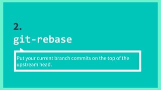 2.
git-rebase
Put your current branch commits on the top of the
upstream head.
 