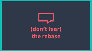(don’t fear)
the rebase
 