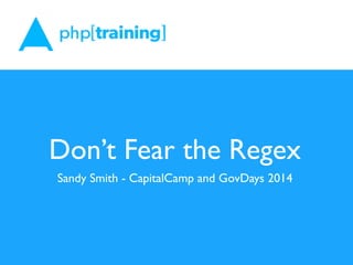 Don’t Fear the Regex
Sandy Smith - CapitalCamp and GovDays 2014
 