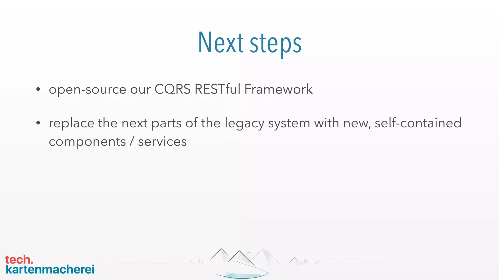 Next steps
• open-source our CQRS RESTful Framework
• replace the next parts of the legacy system with new, self-contained
components / services
 