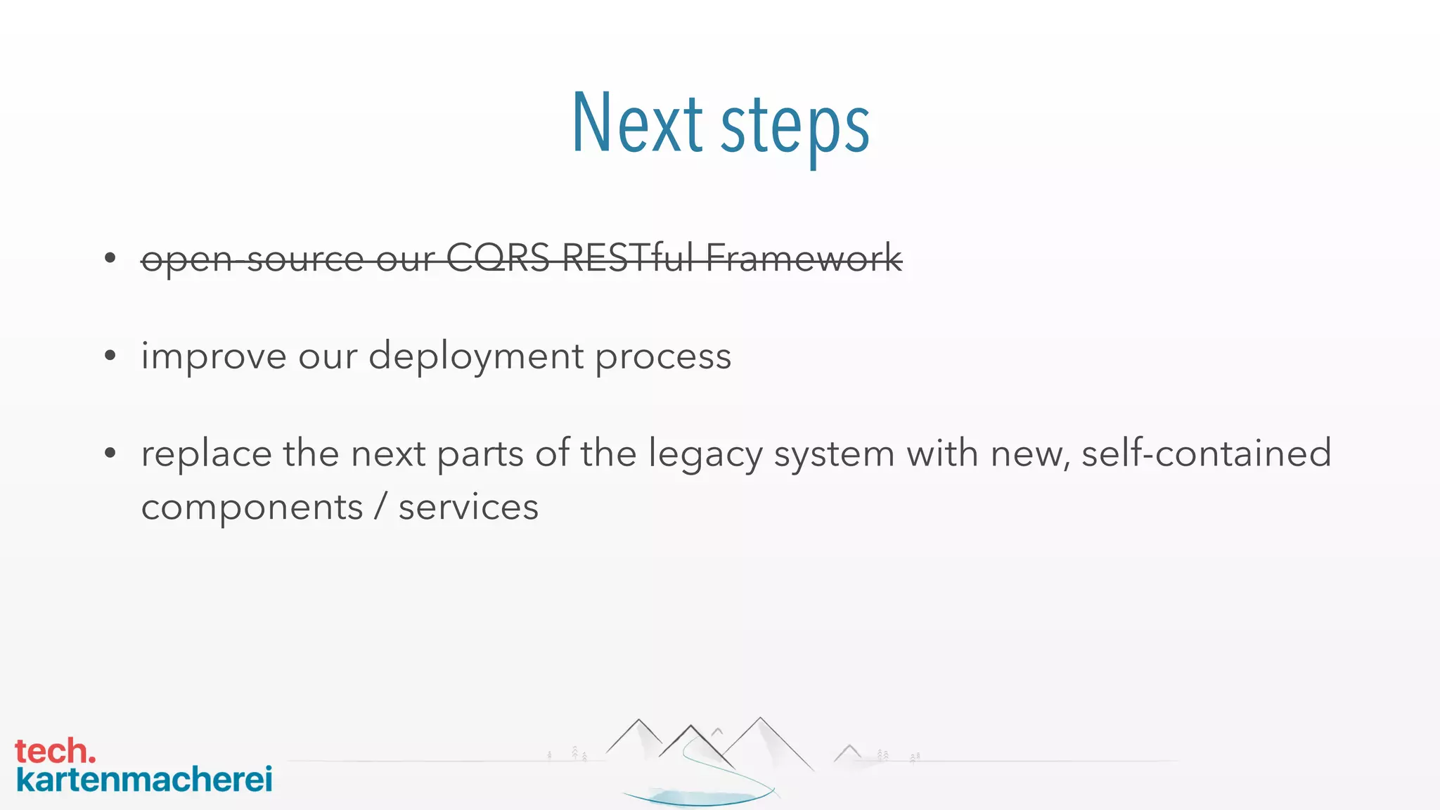 Next steps
• open-source our CQRS RESTful Framework
• improve our deployment process
• replace the next parts of the legacy system with new, self-contained
components / services
 