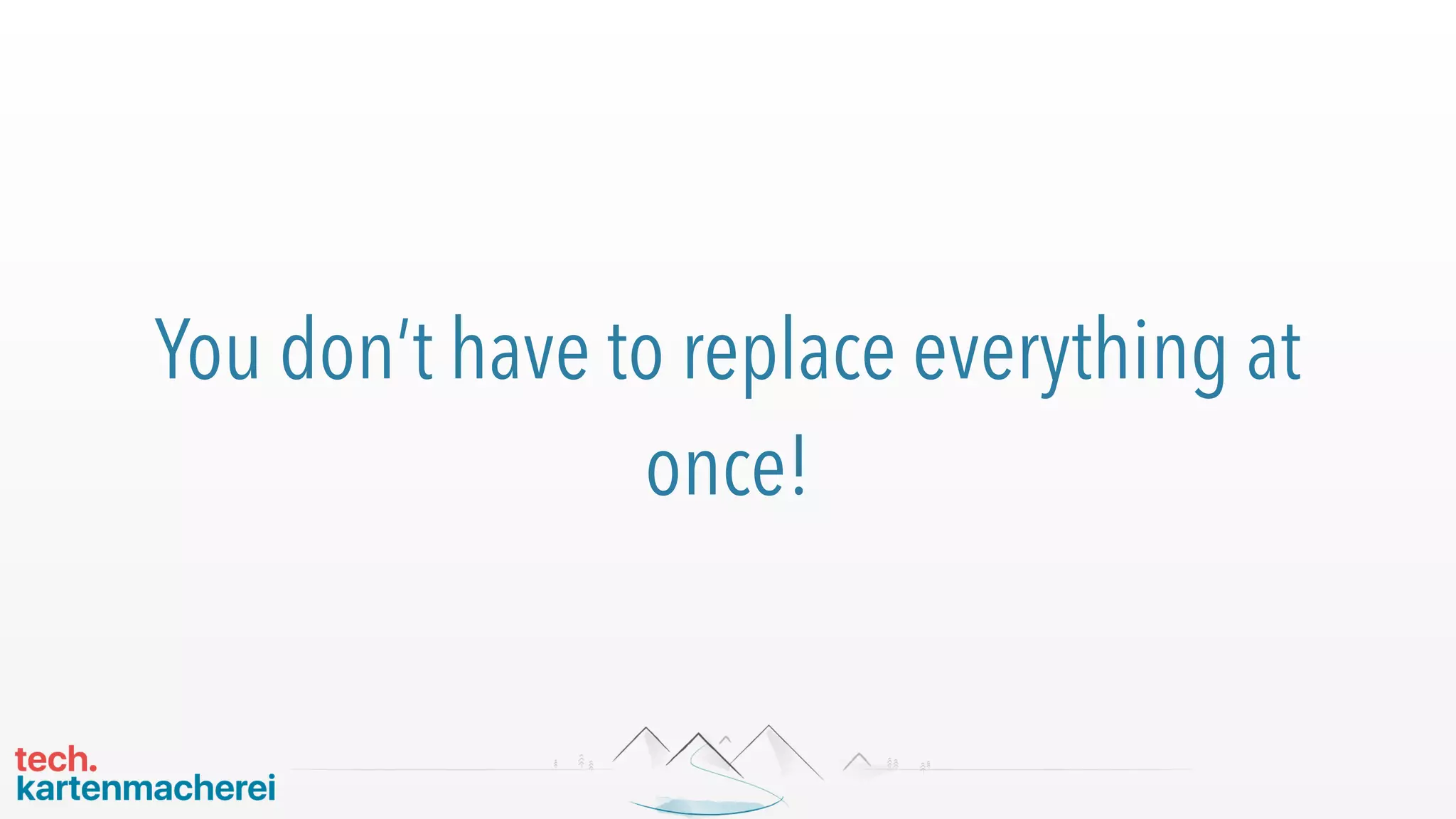 You don’t have to replace everything at
once!
 