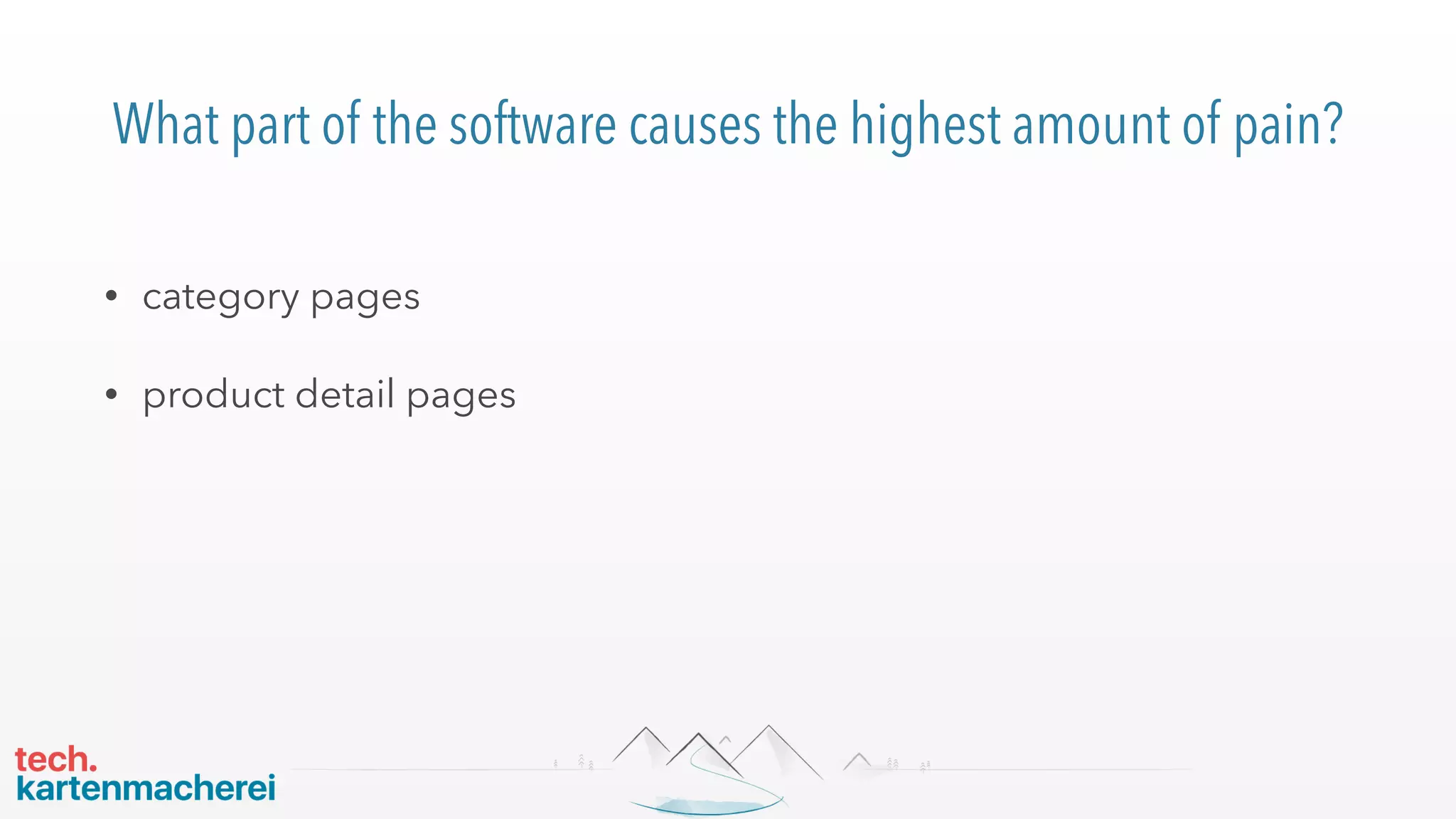 What part of the software causes the highest amount of pain?
• category pages
• product detail pages
 