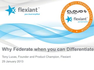 Why Federate when you can Differentiate?
Tony Lucas, Founder and Product Champion, Flexiant
29 January 2013
 