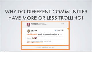 WHY DO DIFFERENT COMMUNITIES
           HAVE MORE OR LESS TROLLING?




Thursday, May 31, 12
 