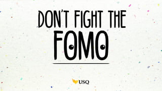 Don’t fight the
FOMO
 