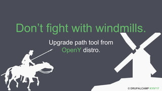 Upgrade path tool from
OpenY distro.
Don’t fight with windmills.
© DRUPALCAMP KYIV'17
 