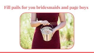 Fill pails for you bridesmaids and page boys
 