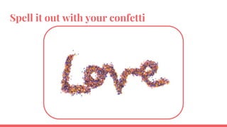 Spell it out with your confetti
 