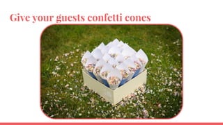 Give your guests confetti cones
 