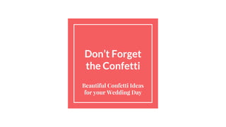 Don’t Forget
the Confetti
Beautiful Confetti Ideas
for your Wedding Day
 