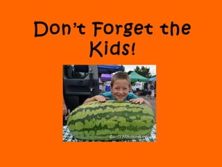 Don’t Forget the
Kids!
 